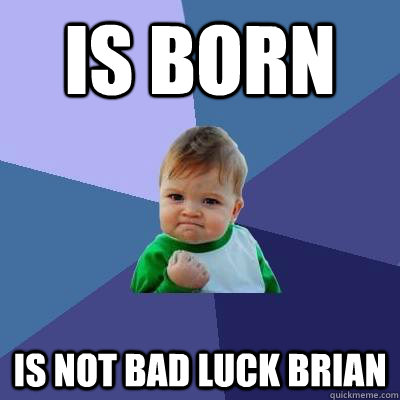 is born is not bad luck brian  Success Kid