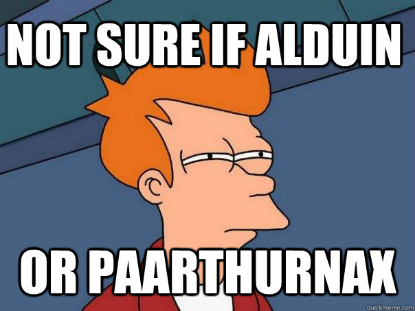 not sure if alduin or paarthurnax  Futurama Fry