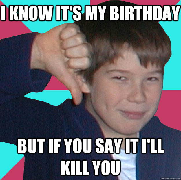 I know it's my birthday But if you say it i'll kill you - I know it's my birthday But if you say it i'll kill you  disapproving younger brother