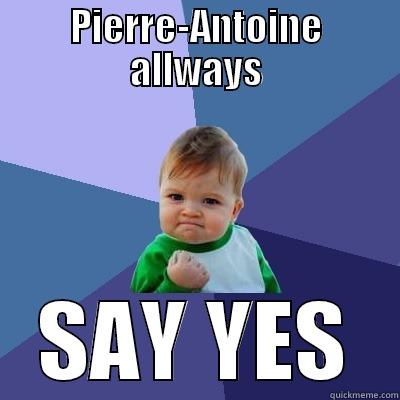 p.a allways say yes - PIERRE-ANTOINE ALLWAYS SAY YES Success Kid