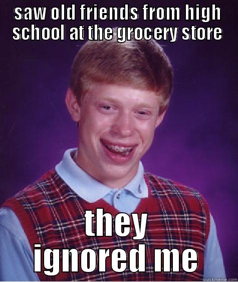 SAW OLD FRIENDS FROM HIGH SCHOOL AT THE GROCERY STORE THEY IGNORED ME Bad Luck Brian