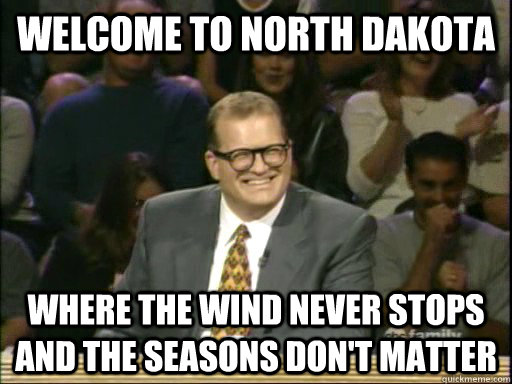 welcome to north dakota where the wind never stops and the seasons don't matter  