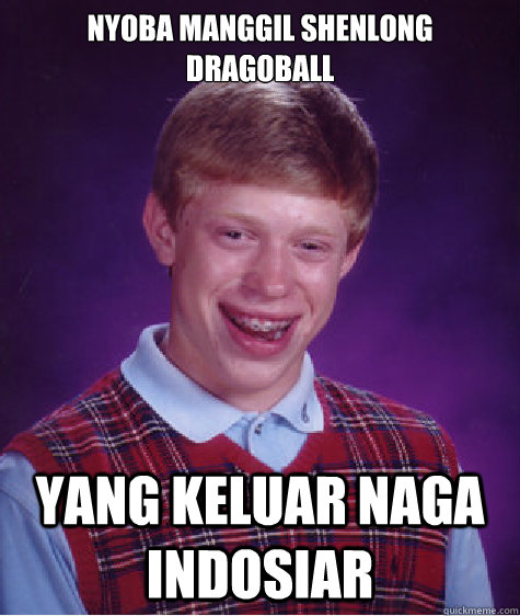 Nyoba manggil shenlong dragoball yang keluar naga indosiar - Nyoba manggil shenlong dragoball yang keluar naga indosiar  Bad Luck Brian