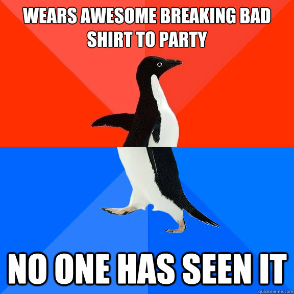 wears awesome breaking bad shirt to party no one has seen it - wears awesome breaking bad shirt to party no one has seen it  Socially Awesome Awkward Penguin