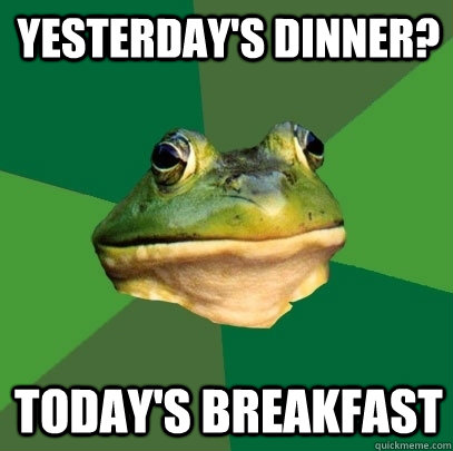 Yesterday's Dinner? Today's Breakfast - Yesterday's Dinner? Today's Breakfast  Foul Bachelor Frog