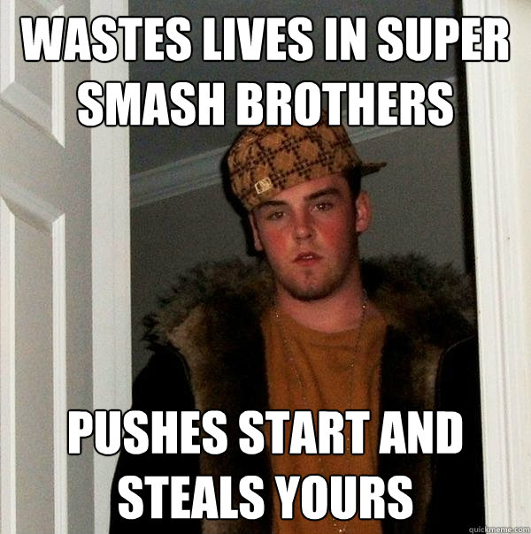 wastes lives in super smash brothers pushes start and steals yours  Scumbag Steve