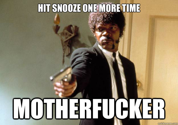 hit snooze one more time motherfucker - hit snooze one more time motherfucker  Samuel L Jackson