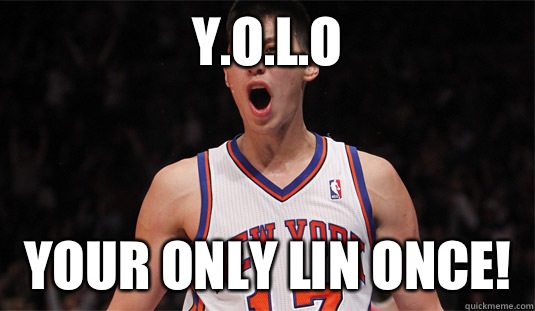 Y.O.L.O Your Only Lin Once!  Jeremy Lin