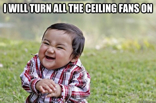 I will turn all the ceiling fans on  - I will turn all the ceiling fans on   Evil Toddler