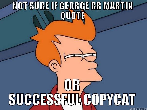 NOT SURE IF GEORGE RR MARTIN QUOTE OR SUCCESSFUL COPYCAT Futurama Fry