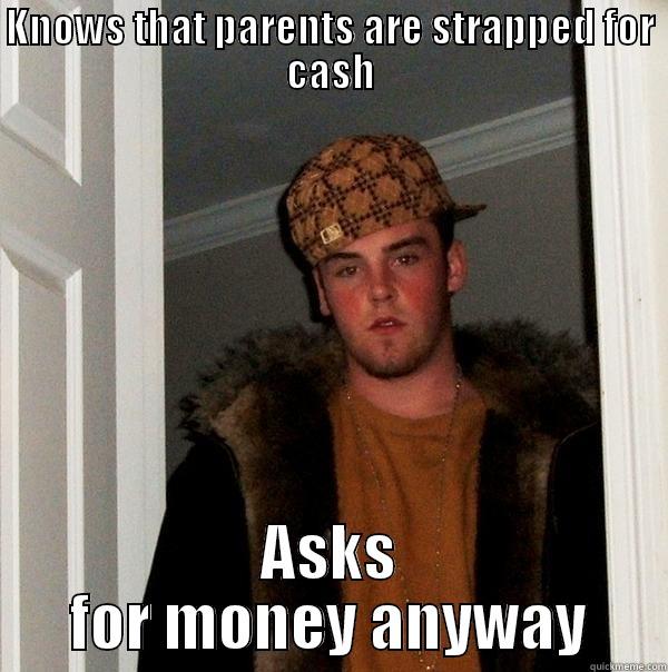 KNOWS THAT PARENTS ARE STRAPPED FOR CASH ASKS FOR MONEY ANYWAY Scumbag Steve