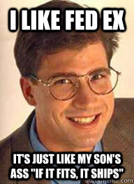 I like fed ex It's just like my son's ass 