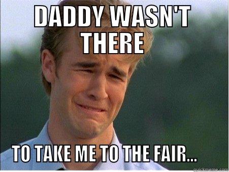 DADDY WASN'T THERE TO TAKE ME TO THE FAIR...      1990s Problems