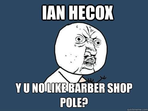 Ian HEcox y u no like barber shop pole? - Ian HEcox y u no like barber shop pole?  Y U No