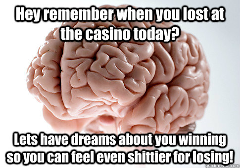 Hey remember when you lost at the casino today? Lets have dreams about you winning so you can feel even shittier for losing!  Caption 4 goes here - Hey remember when you lost at the casino today? Lets have dreams about you winning so you can feel even shittier for losing!  Caption 4 goes here  Scumbag Brain