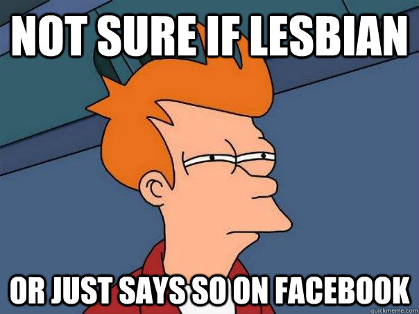 Not sure if lesbian Or just says so on Facebook  Futurama Fry