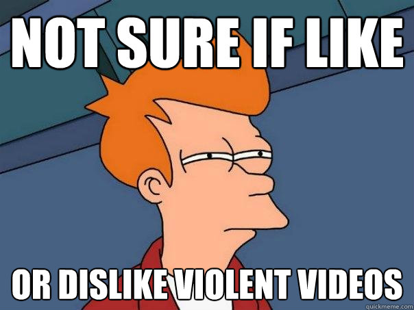 Not sure if like Or dislike violent videos  Futurama Fry