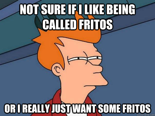 Not sure if I like being called Fritos Or I really just want some Fritos - Not sure if I like being called Fritos Or I really just want some Fritos  Futurama Fry