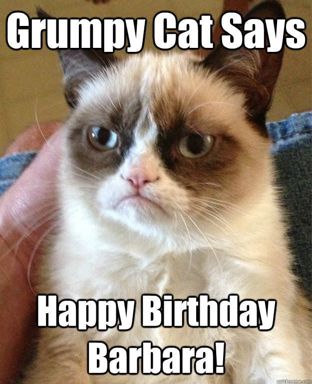 Grumpy Cat Says Happy Birthday Barbara!  Grumpy Cat