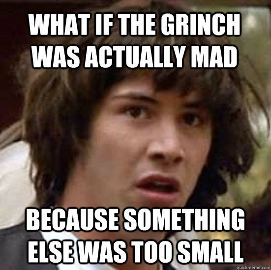 What if the grinch was actually mad because something else was too small  conspiracy keanu