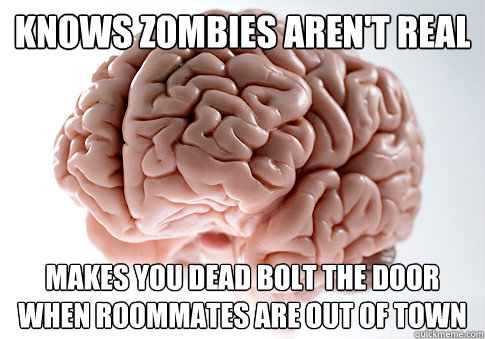 knows zombies aren't real makes you dead bolt the door when roommates are out of town  Scumbag Brain