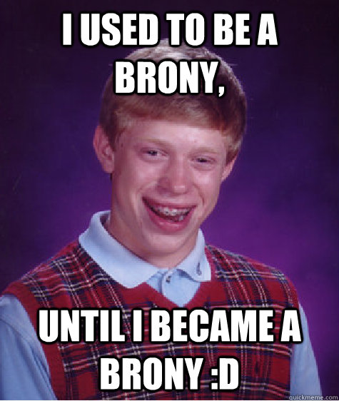 I used to be a brony, until I became a brony :D - I used to be a brony, until I became a brony :D  Bad Luck Brian