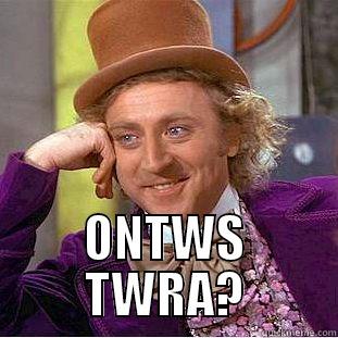  ONTWS TWRA? Condescending Wonka