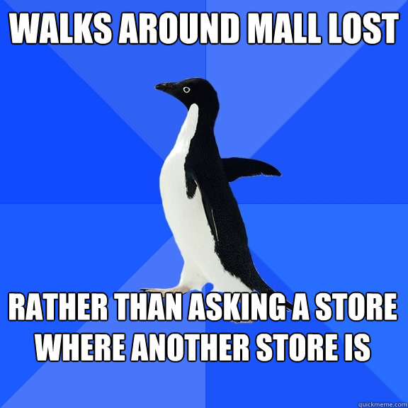 walks around mall lost rather than asking a store where another store is - walks around mall lost rather than asking a store where another store is  Socially Awkward Penguin