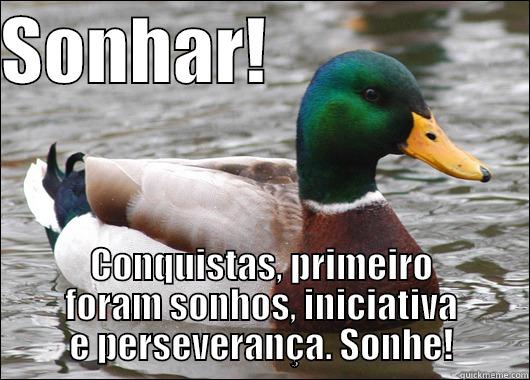 SONHAR!                   CONQUISTAS, PRIMEIRO FORAM SONHOS, INICIATIVA E PERSEVERANÇA. SONHE! Actual Advice Mallard