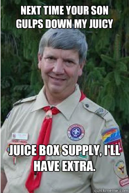 Next time your son gulps down my juicy juice box supply, I'll have extra.  Harmless Scout Leader