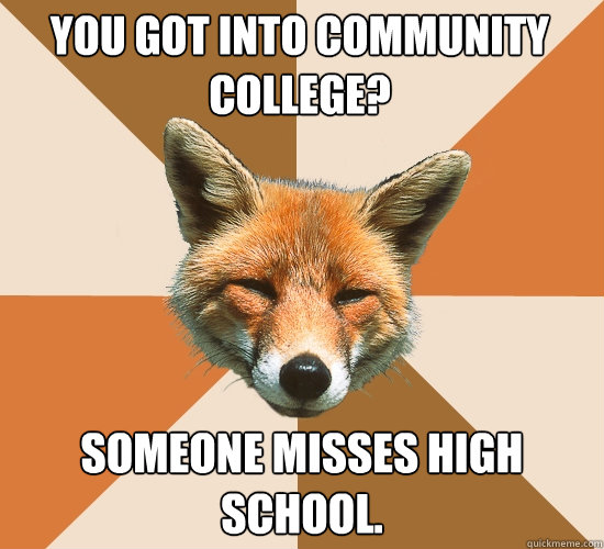 You got into community college? Someone misses High School.  Condescending Fox