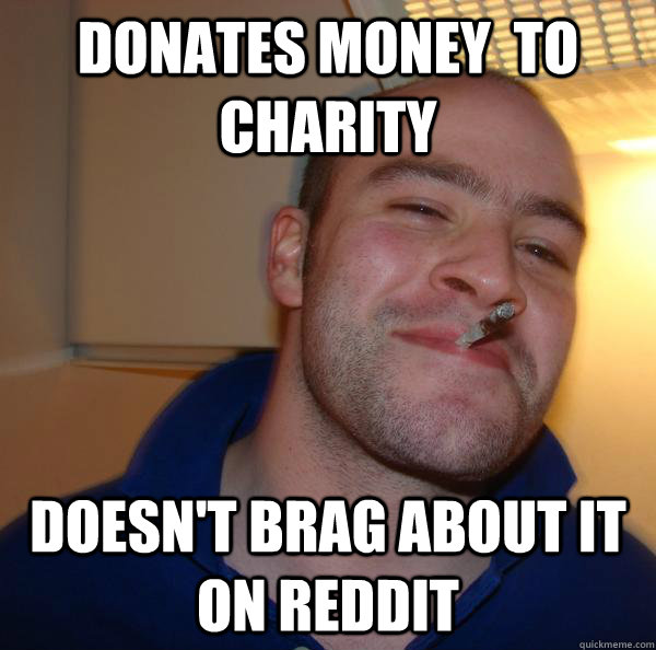 Donates money  to charity  doesn't brag about it on reddit - Donates money  to charity  doesn't brag about it on reddit  Misc