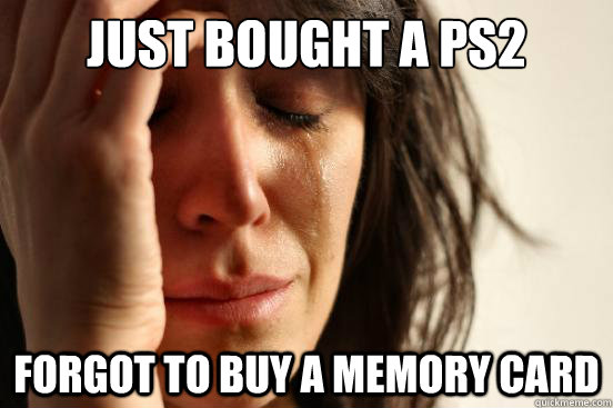 Just bought a PS2 Forgot to buy a memory card  First World Problems