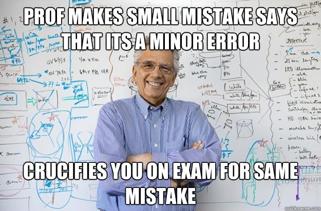 Prof makes small mistake says that its a minor error crucifies you on exam for same mistake  Engineering Professor