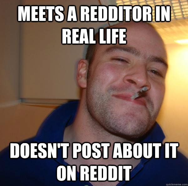 Meets a redditor in real life Doesn't post about it on reddit - Meets a redditor in real life Doesn't post about it on reddit  Misc