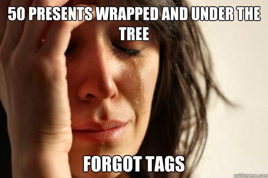 50 presents wrapped and under the tree forgot tags  First World Problems