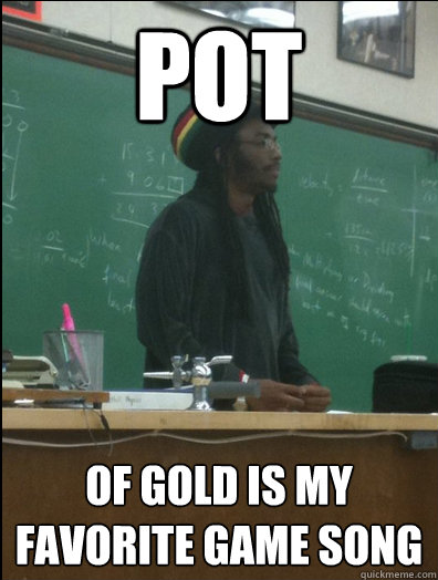 pot of gold is my favorite game song - pot of gold is my favorite game song  Rasta Science Teacher