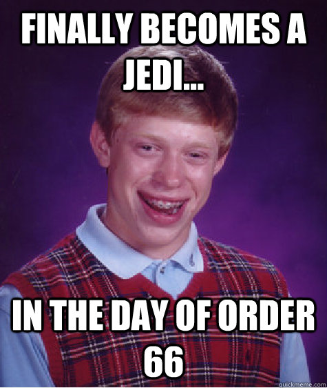 FINALLY BECOMES A JEDI... IN THE DAY OF ORDER 66 - FINALLY BECOMES A JEDI... IN THE DAY OF ORDER 66  Bad Luck Brian