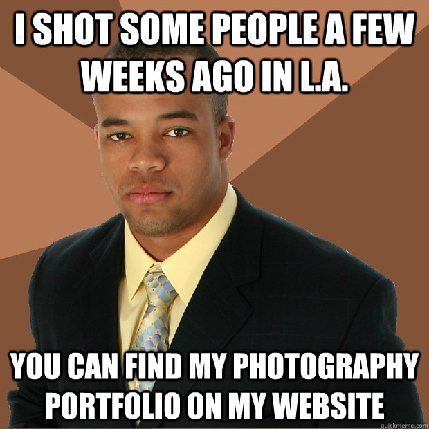 I shot some people a few weeks ago in L.a. you can find my photography portfolio on my website  Successful Black Man