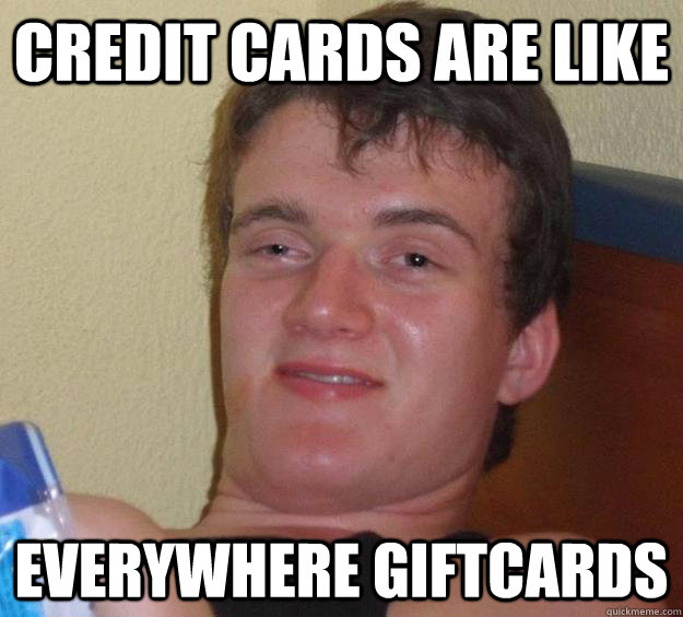 Credit cards are like Everywhere giftcards - Credit cards are like Everywhere giftcards  10 Guy