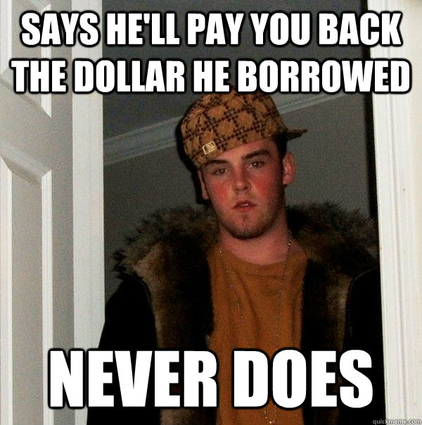 Says he'll pay you back the dollar he borrowed never does  Scumbag Steve