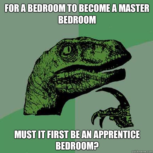 For a bedroom to become a master bedroom Must it first be an apprentice bedroom?  Philosoraptor