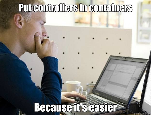 Put controllers in containers Because it's easier - Put controllers in containers Because it's easier  Programmer