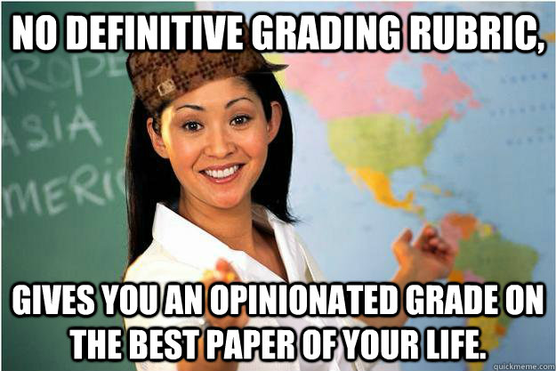 No definitive grading rubric, gives you an opinionated grade on the best paper of your life.  Scumbag Teacher