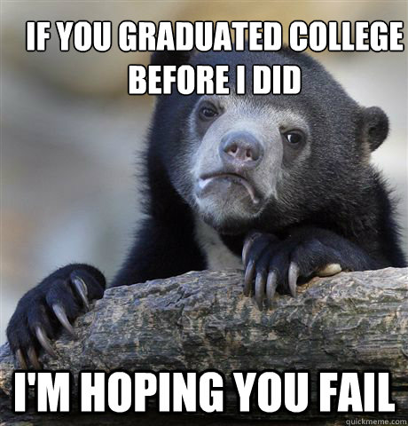 If you graduated college before I did I'm hoping you fail  Confession Bear