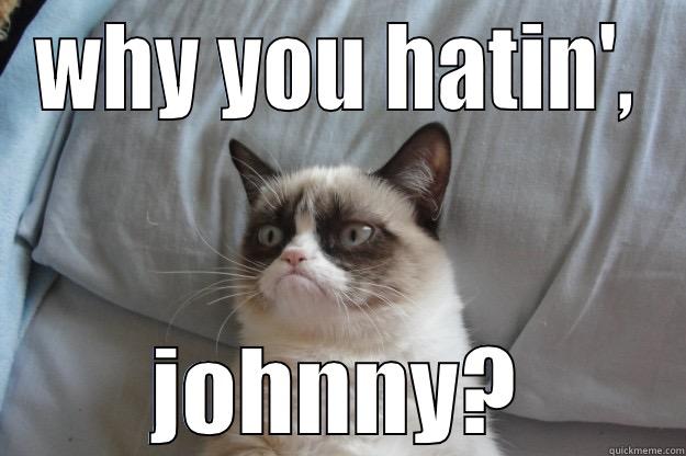 WHY YOU HATIN', JOHNNY? Grumpy Cat