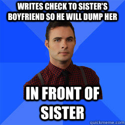 Writes check to sister's boyfriend so he will dump her in front of sister  Socially Awkward Darcy