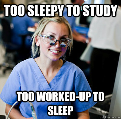 Too sleepy to study too worked-up to sleep - Too sleepy to study too worked-up to sleep  overworked dental student