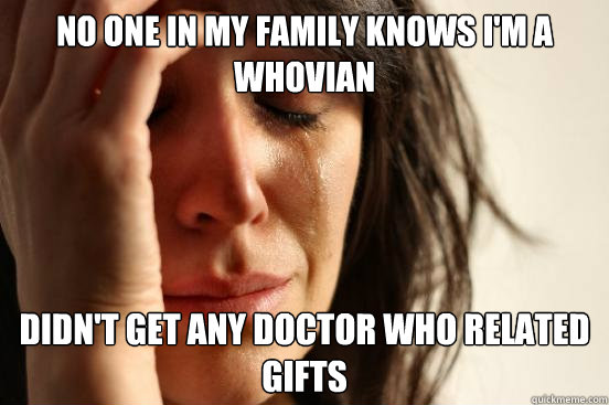 No one in my family knows i'm a whovian didn't get any doctor who related gifts - No one in my family knows i'm a whovian didn't get any doctor who related gifts  First World Problems