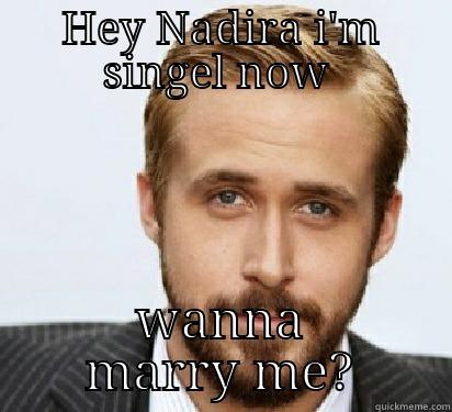 HEY NADIRA I'M SINGEL NOW  WANNA MARRY ME? Good Guy Ryan Gosling